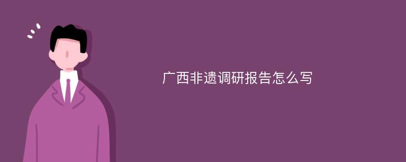 广西非遗调研报告怎么写