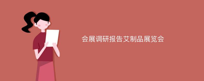 会展调研报告艾制品展览会