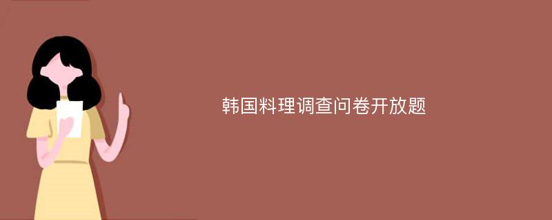 韩国料理调查问卷开放题