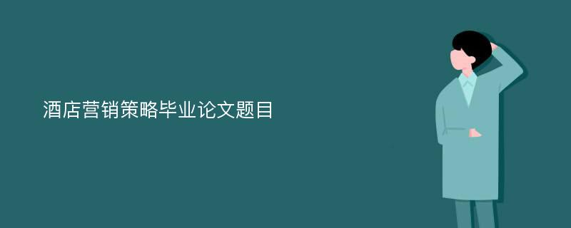 酒店营销策略毕业论文题目