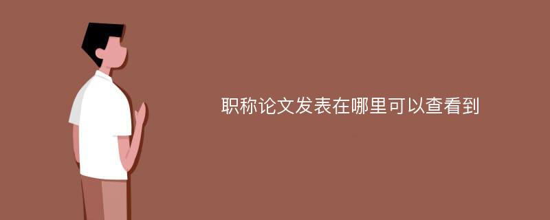 职称论文发表在哪里可以查看到