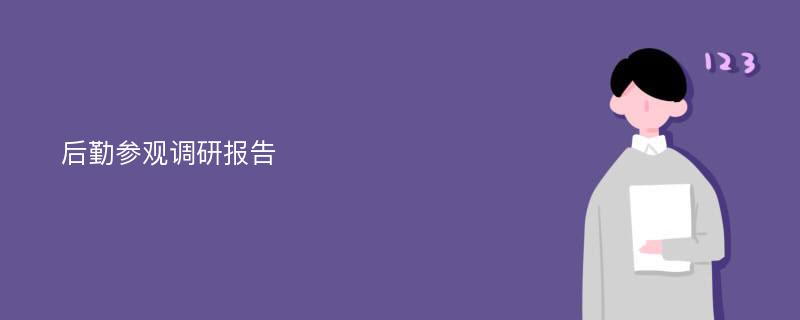 后勤参观调研报告