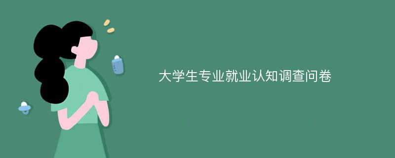 大学生专业就业认知调查问卷