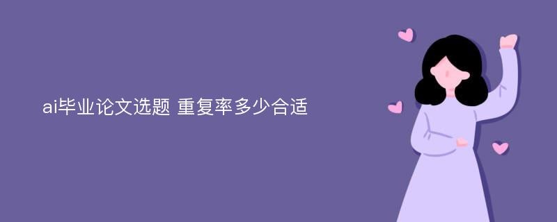 ai毕业论文选题 重复率多少合适