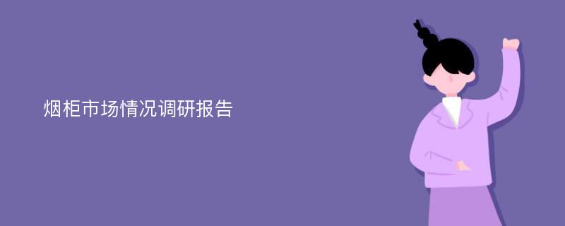 烟柜市场情况调研报告