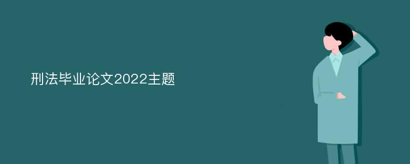 刑法毕业论文2022主题