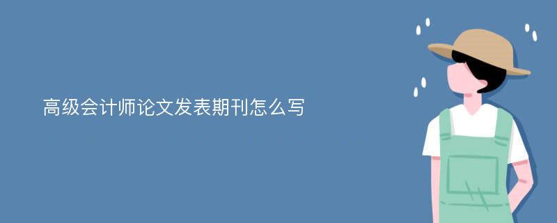 高级会计师论文发表期刊怎么写