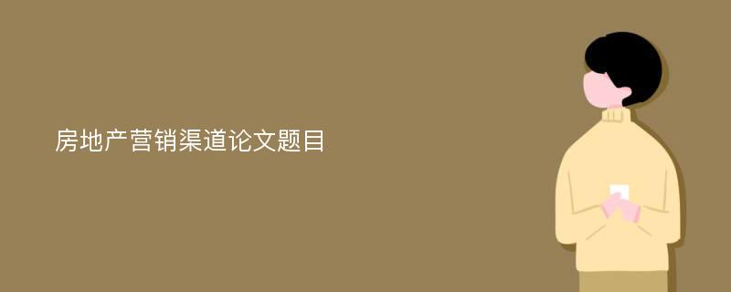 房地产营销渠道论文题目