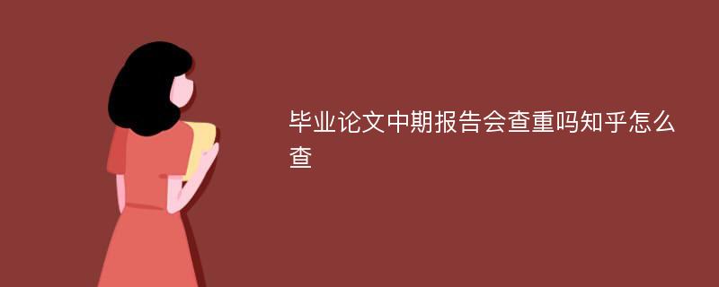 毕业论文中期报告会查重吗知乎怎么查