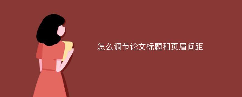 怎么调节论文标题和页眉间距