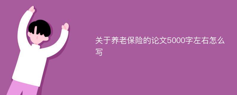 关于养老保险的论文5000字左右怎么写