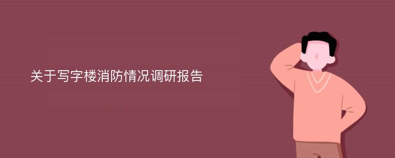 关于写字楼消防情况调研报告