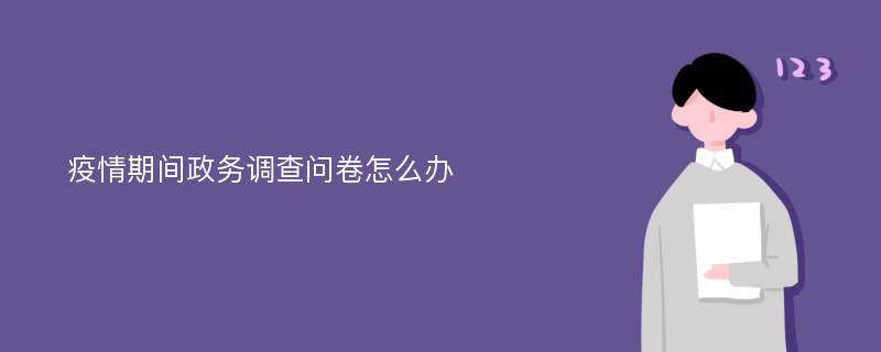 疫情期间政务调查问卷怎么办