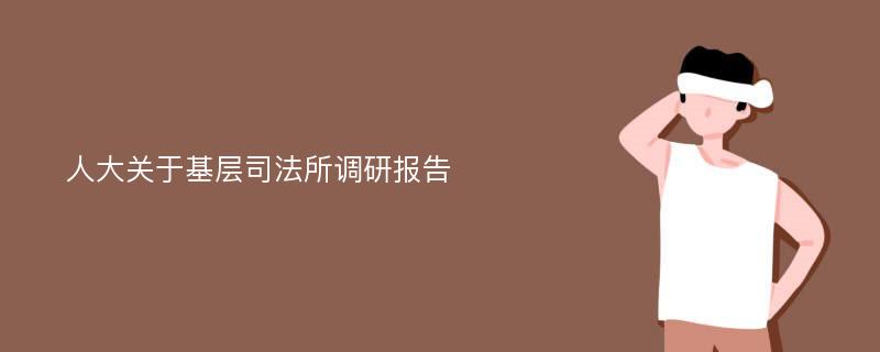 人大关于基层司法所调研报告