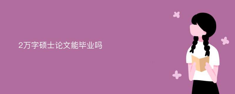 2万字硕士论文能毕业吗