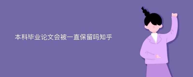 本科毕业论文会被一直保留吗知乎