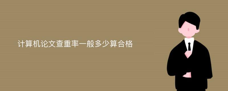 计算机论文查重率一般多少算合格