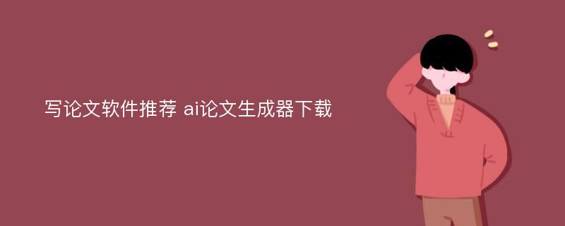 写论文软件推荐 ai论文生成器下载