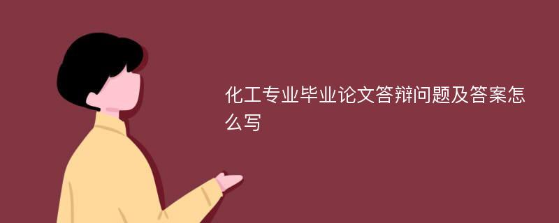 化工专业毕业论文答辩问题及答案怎么写