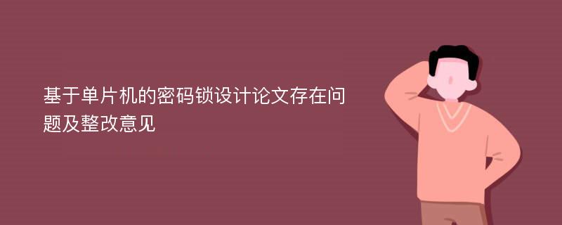 基于单片机的密码锁设计论文存在问题及整改意见