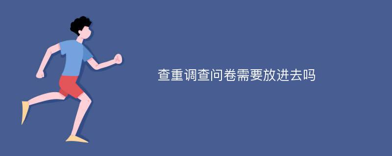 查重调查问卷需要放进去吗