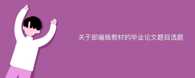 关于部编版教材的毕业论文题目选题