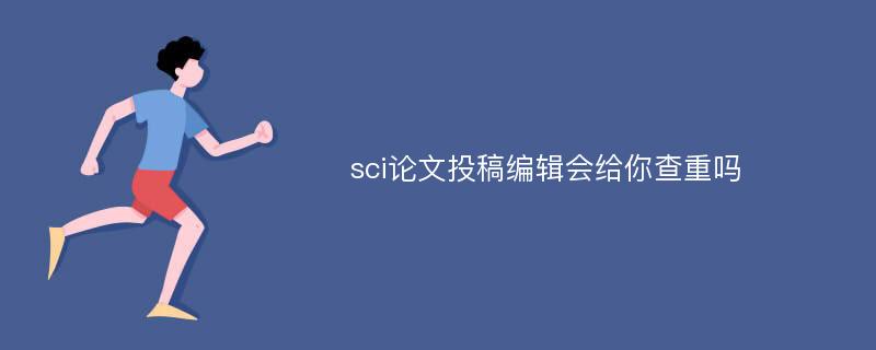 sci论文投稿编辑会给你查重吗