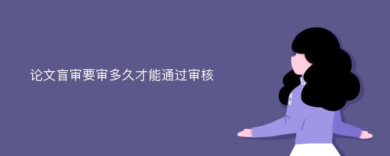 论文盲审要审多久才能通过审核