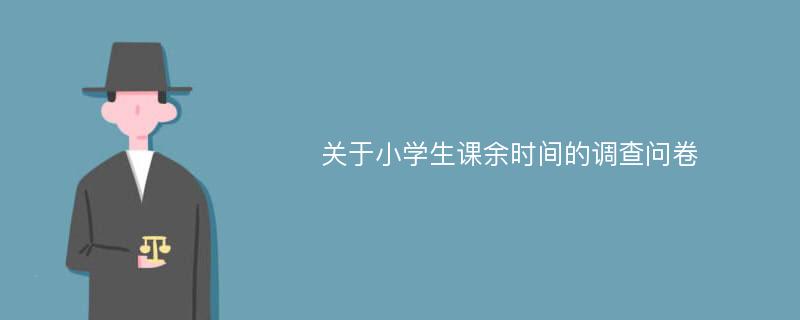 关于小学生课余时间的调查问卷